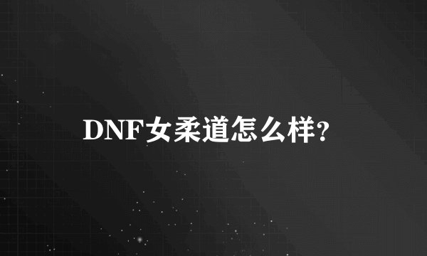 DNF女柔道怎么样？