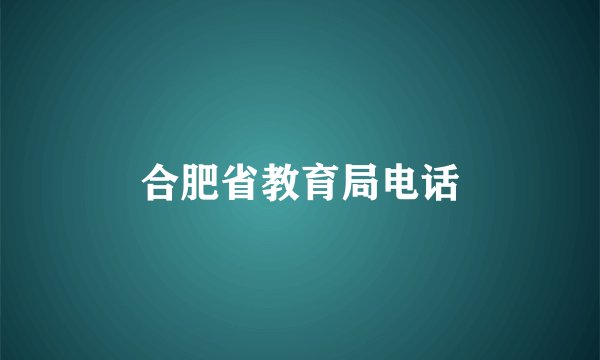合肥省教育局电话