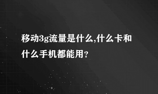 移动3g流量是什么,什么卡和什么手机都能用？