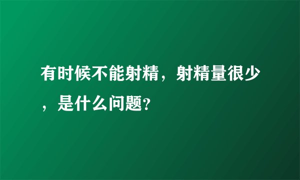 有时候不能射精，射精量很少，是什么问题？