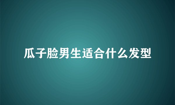 瓜子脸男生适合什么发型