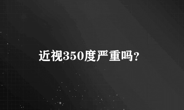 近视350度严重吗？