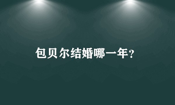 包贝尔结婚哪一年？