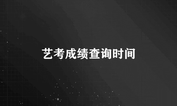 艺考成绩查询时间