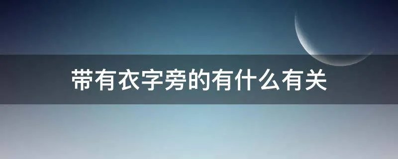 带有衣字旁的有什么有关