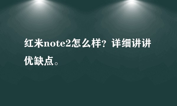 红米note2怎么样？详细讲讲优缺点。