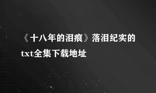 《十八年的泪痕》落泪纪实的txt全集下载地址