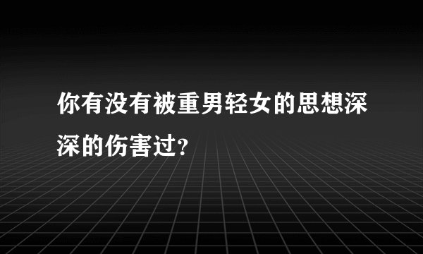 你有没有被重男轻女的思想深深的伤害过？