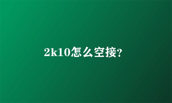 2k10怎么空接？