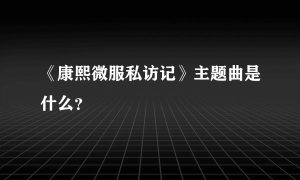 《康熙微服私访记》主题曲是什么？