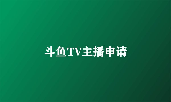 斗鱼TV主播申请