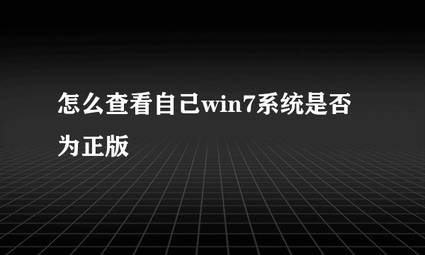 怎么查看自己win7系统是否为正版