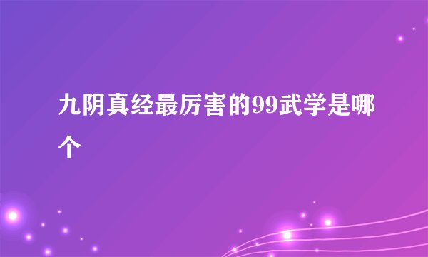 九阴真经最厉害的99武学是哪个