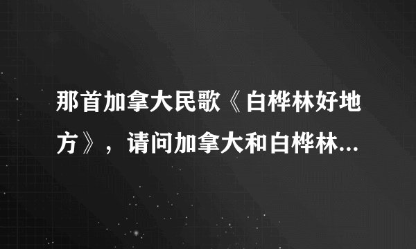 那首加拿大民歌《白桦林好地方》，请问加拿大和白桦林有什么关系？