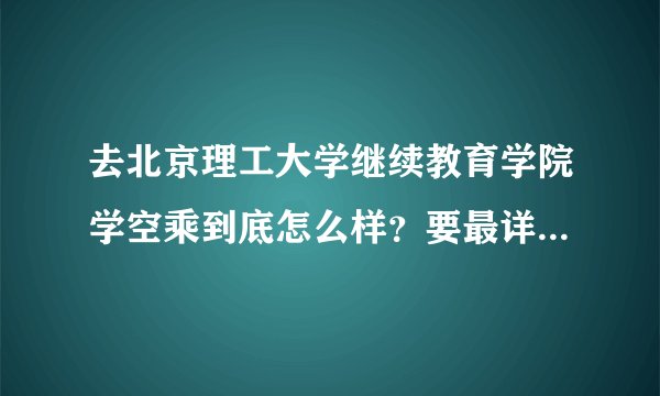 去北京理工大学继续教育学院学空乘到底怎么样？要最详细的答案