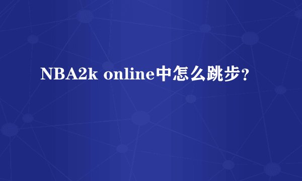 NBA2k online中怎么跳步？