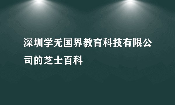 深圳学无国界教育科技有限公司的芝士百科