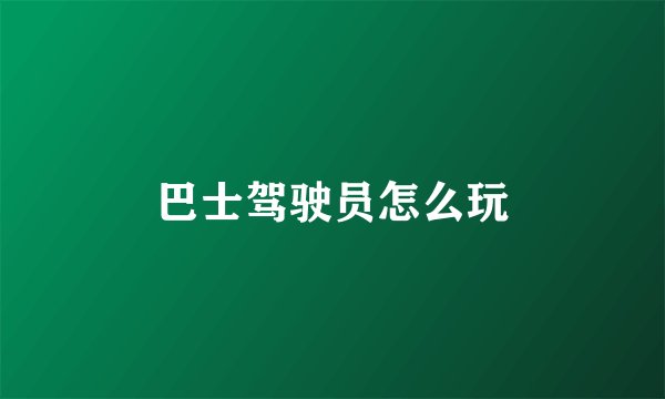 巴士驾驶员怎么玩