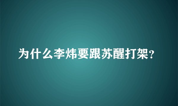 为什么李炜要跟苏醒打架？