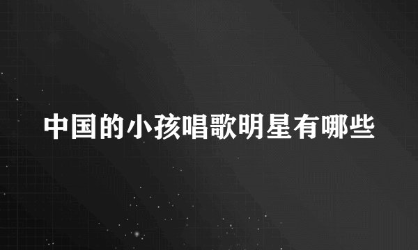 中国的小孩唱歌明星有哪些
