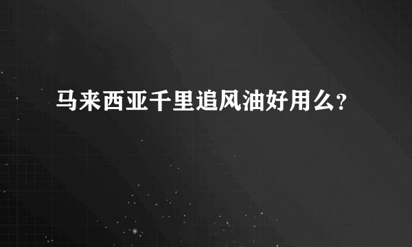 马来西亚千里追风油好用么？