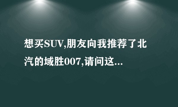 想买SUV,朋友向我推荐了北汽的域胜007,请问这款车怎么样?