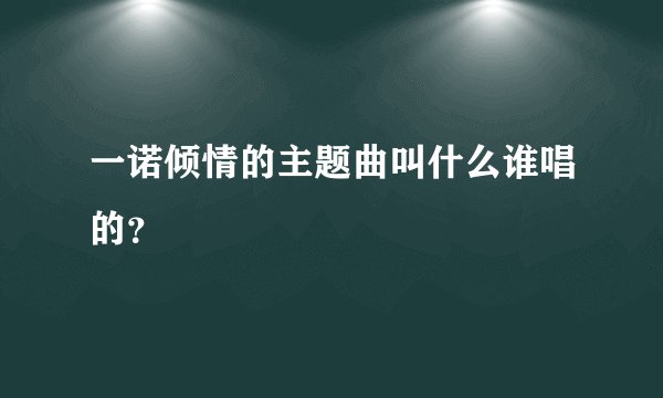 一诺倾情的主题曲叫什么谁唱的？