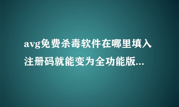 avg免费杀毒软件在哪里填入注册码就能变为全功能版本的了？