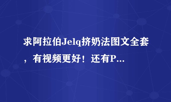 求阿拉伯Jelq挤奶法图文全套，有视频更好！还有PC法，谢谢