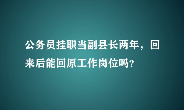 公务员挂职当副县长两年，回来后能回原工作岗位吗？