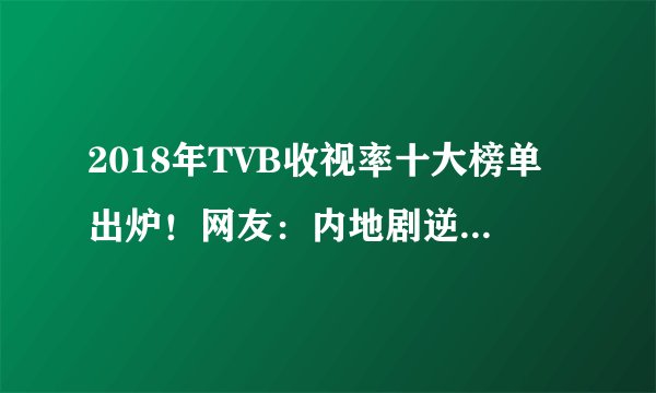 2018年TVB收视率十大榜单出炉！网友：内地剧逆袭全靠延禧