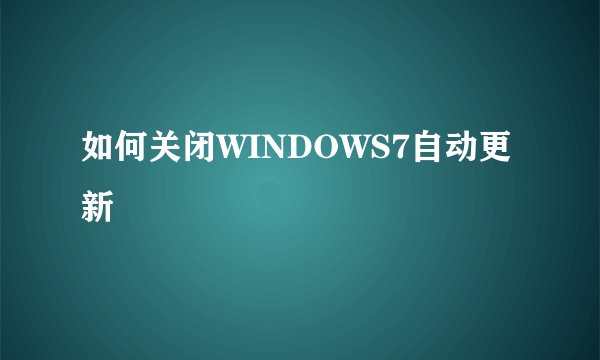如何关闭WINDOWS7自动更新