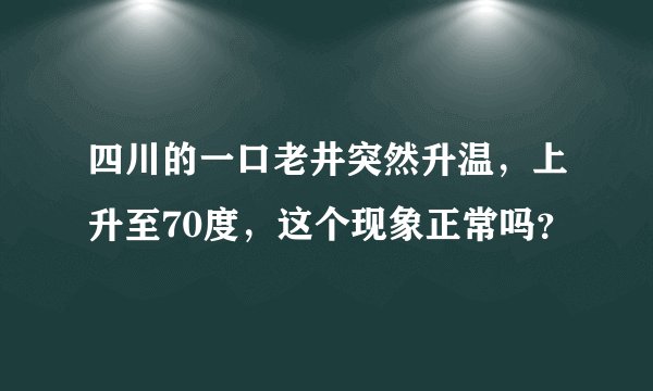 四川的一口老井突然升温，上升至70度，这个现象正常吗？
