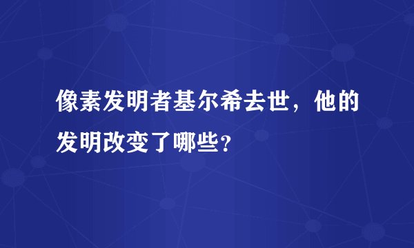 像素发明者基尔希去世，他的发明改变了哪些？