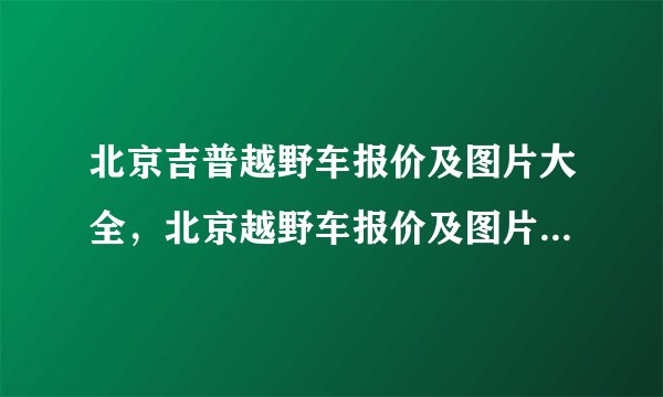 北京吉普越野车报价及图片大全，北京越野车报价及图片10万20万