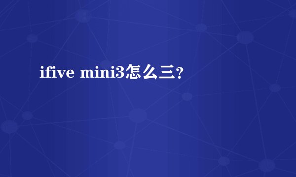 ifive mini3怎么三？