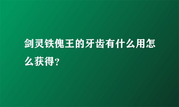 剑灵铁傀王的牙齿有什么用怎么获得？
