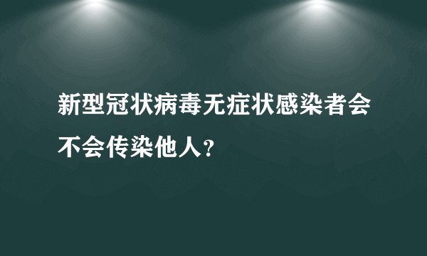 新型冠状病毒无症状感染者会不会传染他人？