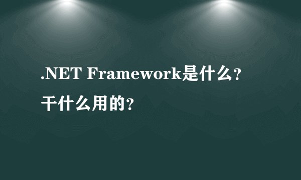 .NET Framework是什么？干什么用的？