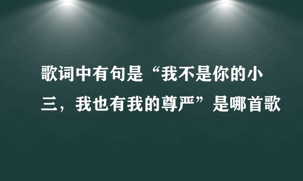 歌词中有句是“我不是你的小三，我也有我的尊严”是哪首歌
