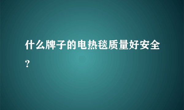 什么牌子的电热毯质量好安全？