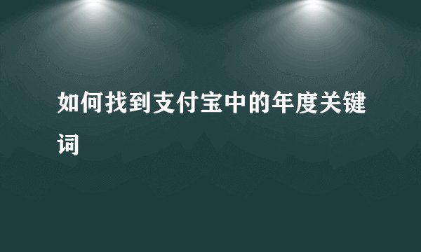 如何找到支付宝中的年度关键词