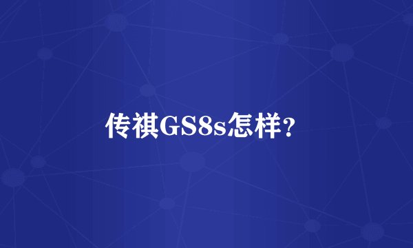 传祺GS8s怎样？