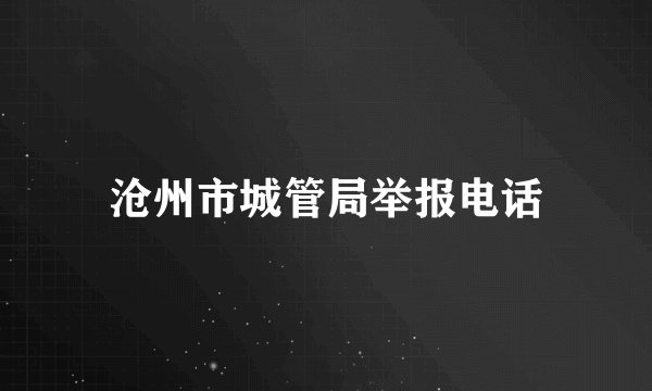 沧州市城管局举报电话