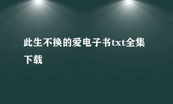 此生不换的爱电子书txt全集下载