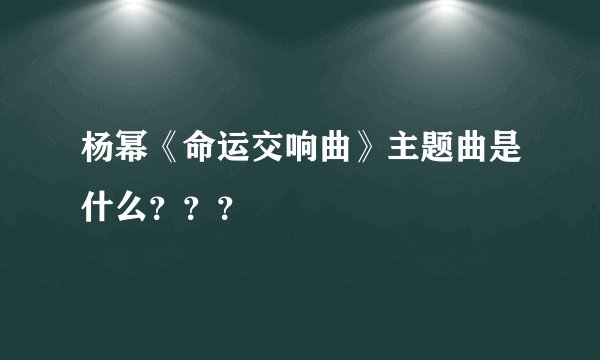 杨幂《命运交响曲》主题曲是什么？？？