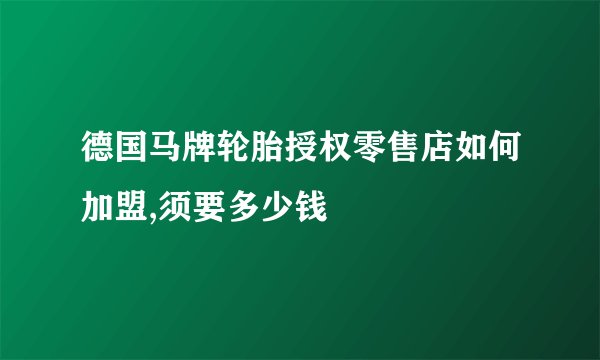 德国马牌轮胎授权零售店如何加盟,须要多少钱