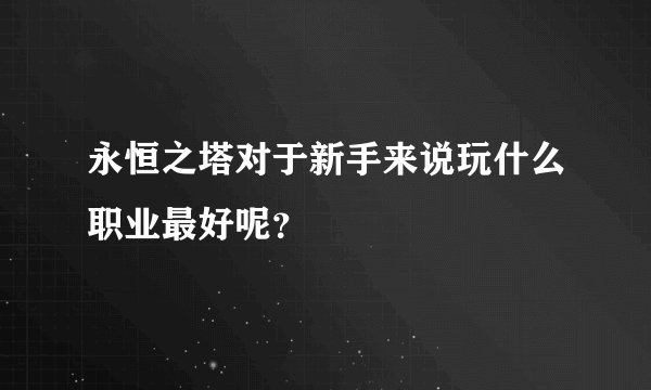 永恒之塔对于新手来说玩什么职业最好呢？