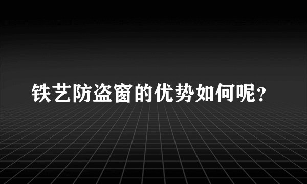 铁艺防盗窗的优势如何呢？
