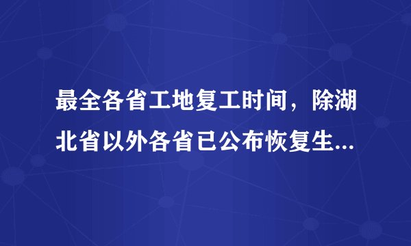 最全各省工地复工时间，除湖北省以外各省已公布恢复生产时间！